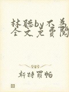 林听by不为知全文免费阅读笔趣阁
