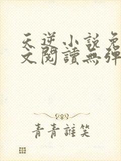 天逆小说免费全文阅读无弹窗