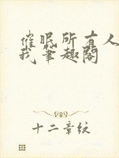 催眠所有人都爱我笔趣阁