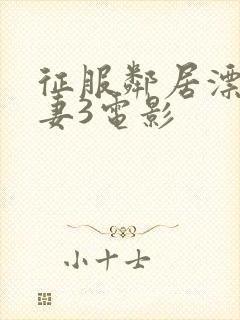 征服邻居漂亮人妻3电影