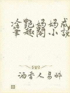 冷艳妈妈成母狗笔趣阁小说无弹窗