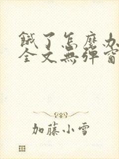 饿了怎么办小说全文无弹窗免费阅读