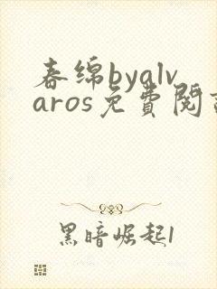 春绵byalvaros免费阅读笔趣阁无弹窗