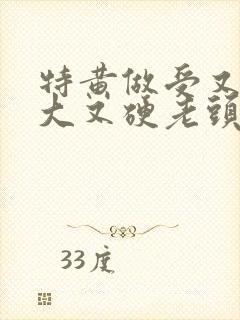 特黄做受又粗又大又硬老头