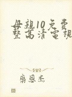 母亲10免费完整高清电视剧在线