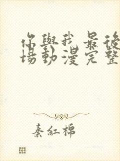 你与我最后的战场动漫完整版