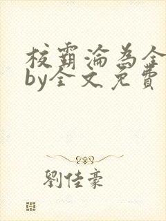 校霸沦为全校精by全文免费阅读