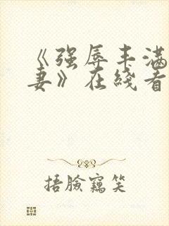 《强辱丰满的人妻》在线看