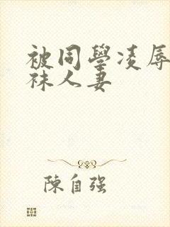 被同学凌辱的丝袜人妻