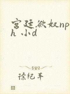 宫廷欲奴np高h 小d