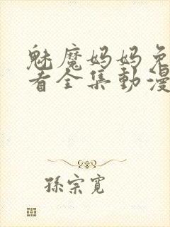 魅魔妈妈免费观看全集动漫版高清