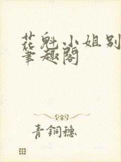 花魁小姐别停下笔趣阁