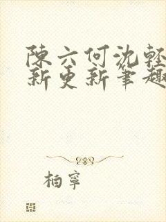 陈六何沈轻舞最新更新笔趣阁