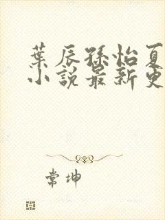 叶辰孙怡夏若雪小说最新更新