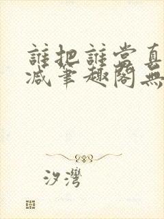 谁把谁当真无删减笔趣阁无弹窗