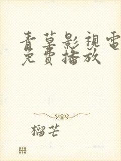 青草影视电视剧免费播放