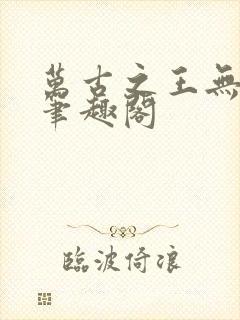 万古之王无弹窗笔趣阁