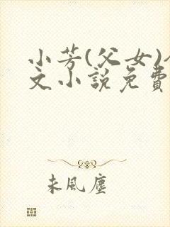 小芳(父女)全文小说免费阅读