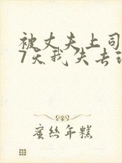 被丈夫上司侵犯7天我失去理智