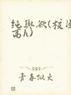 纯与欲(校园,高h)