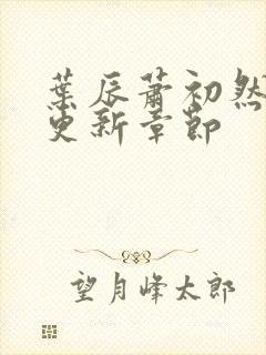 叶辰萧初然最新更新章节