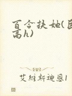 百合扶她(巨肉高h)