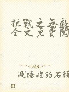 抗战之无敌基地全文免费阅读