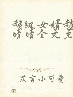 超级女婿赵旭李晴晴全文免费阅读终极版999