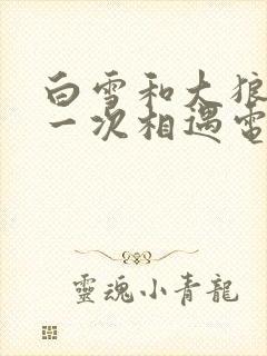 白雪和大狼狗第一次相遇电视剧免费