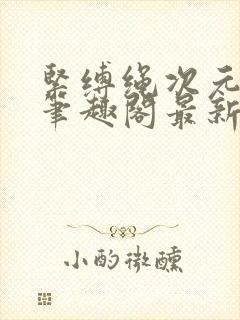 紧缚绳次元小说笔趣阁最新章节更新