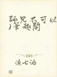 师兄不可以(限)笔趣阁