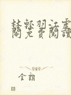 林轻羽江震笔趣阁免费阅读