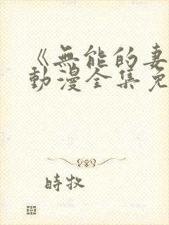 《无能的妻子》动漫全集免费观看高