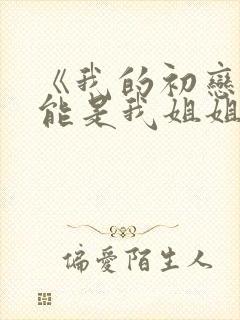 《我的初恋不可能是我姐姐》动漫