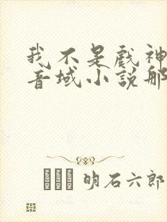 我不是戏神三九音域小说那里可以看