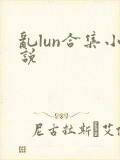 乱lun合集小说