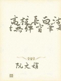 高校长白沽txt无弹窗笔趣阁