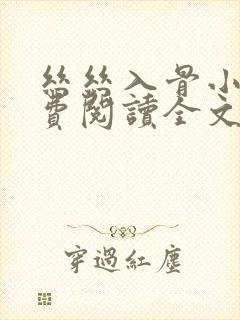 丝丝入骨小说免费阅读全文无弹窗