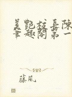 美艳校长陈淑娴笔趣阁第一版