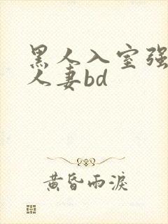 黑人入室强丰满人妻bd