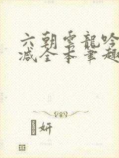 六朝云龙吟无删减全本笔趣阁