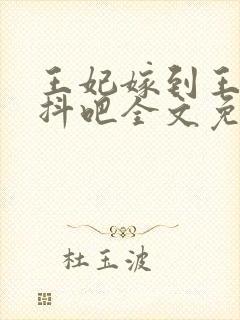 王妃嫁到王爷颤抖吧全文免费阅读