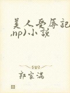 美人受辱记(h,np)小说