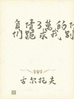 负债3万的债主们跪求我别死