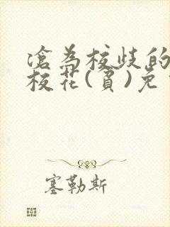 沧为校歧的清纯校花(贫)免费阅读