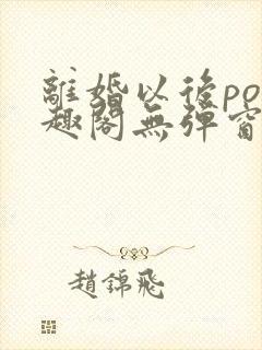 离婚以后po笔趣阁无弹窗