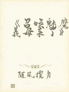 《召唤魅魔结果义母来了》免费看