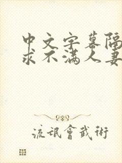 中文字幕隔壁欲求不满人妻