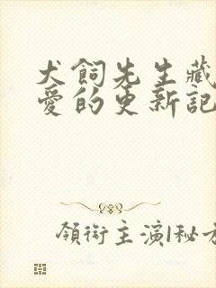 犬饲先生藏不住爱的更新记录