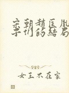 宋朝赵匡胤的儿子们的结局